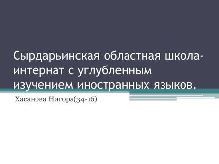 Сырдарьинская областная школа- интернат с углубленным изучением иностранных языков. Хасанова Нигора(34-16)
