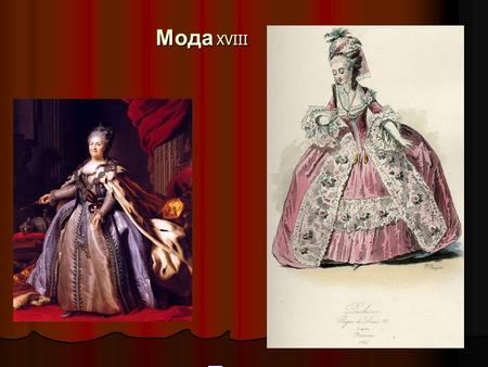 Мода XVIII Зміни в жіночій моді Введення європейських звичаїв у життя дворянства, навчання молоді, що почався культурний обмін з європейськими країнами.
