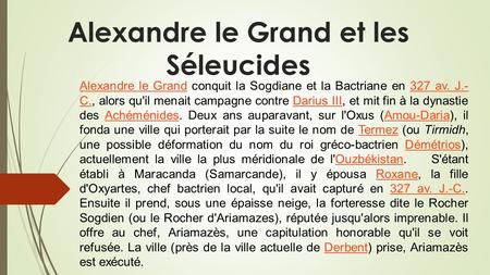 Alexandre le Grand et les Séleucides Alexandre le GrandAlexandre le Grand conquit la Sogdiane et la Bactriane en 327 av. J.- C., alors qu'il menait campagne.