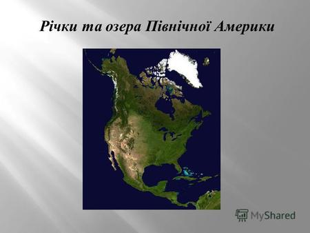 Річки та озера Північної Америки. ПЛАН : 1. Річкові системи материка Північна Америка. - Міссісіпі ; - Міссурі ; - Огайо ; - Маккензі ; - Колумбія ; -