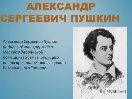 АЛЕКСАНДР СЕРГЕЕВИЧ ПУШКИН Александр Сергеевич Пушкин родился 26 мая 1799 года в Москве в дворянской помещичьей семье. Будущего поэта крестили 8 июня в.
