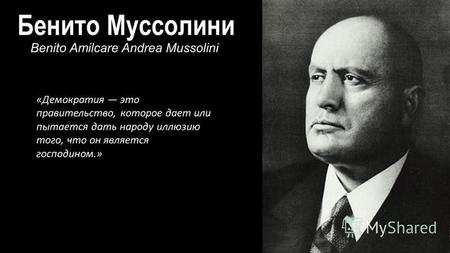 Бенито Муссолини Benito Amilcare Andrea Mussolini «Демократия это правительство, которое дает или пытается дать народу иллюзию того, что он является господином.»