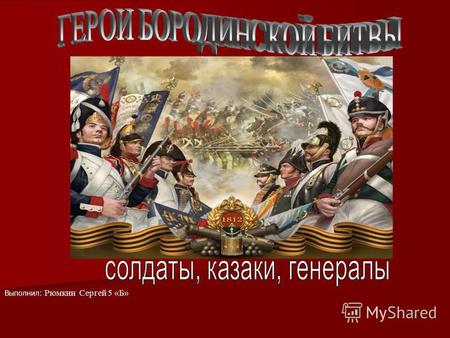 Выполнил: Рюмкин Сергей 5 «Б». С начала вторжения французской армии на территорию Российской армии в июне 1812 года, русские войска постоянно отступали.