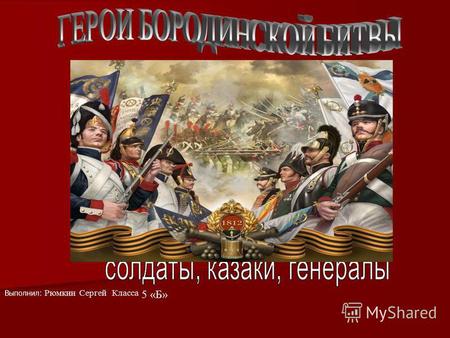 Выполнил: Рюмкин Сергей Класса 5 «Б». С начала вторжения французской армии на территорию Российской армии в июне 1812 года, русские войска постоянно отступали.