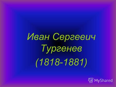Иван Сергееич Тургенев (1818-1881). Иван Тургенев родился 28 октября 1818 года в Орле. Отец, Сергей Николаевич, был отставным полковником-кирасиром. Мать,
