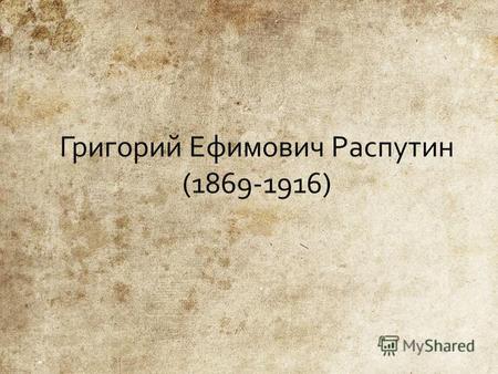 Григорий Ефимович Распутин родился в 1869 году, в селе Покровское, ныне Тюменской области, в семье крестьянина В конце 19 века примкнул к секте хлыстов.