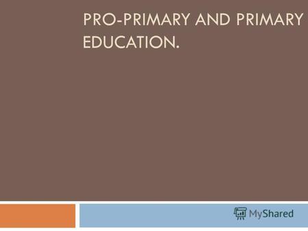 PRO-PRIMARY AND PRIMARY EDUCATION.. Some children between two and five receive edu­cation in nursery classes or in infants classes in primary schools.