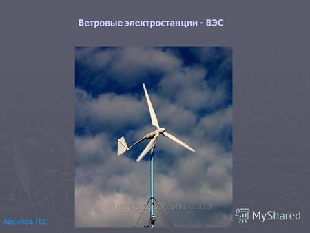 Ветровые электростанции - ВЭС Архипов П.С. Ветряные электростанции принцип работы Ветряные электростанции производят электричество за счет энергии перемещающихся.