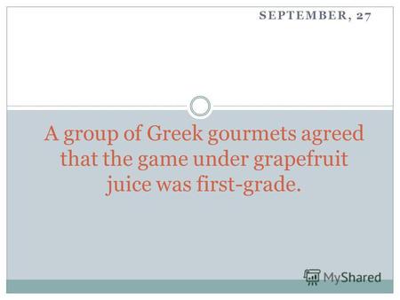 SEPTEMBER, 27 A group of Greek gourmets agreed that the game under grapefruit juice was first-grade.