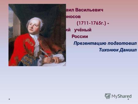 Михаил Васильевич Ломоносов Ломоносов - (1711-1765 г.)