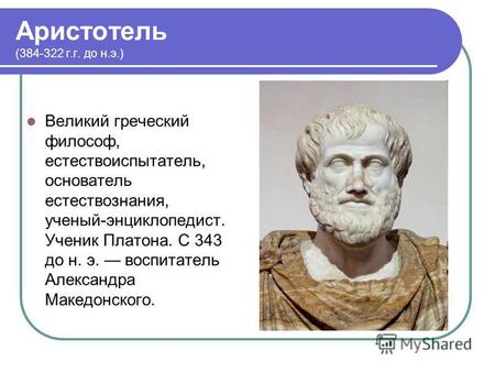 Аристотель (384-322 г.г. до н.э.) Великий греческий философ, естествоиспытатель, основатель естествознания, ученый-энциклопедист. Ученик Платона. С 343.