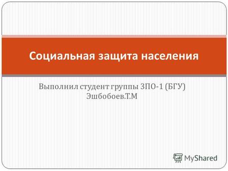 Выполнил студент группы 3 ПО -1 ( БГУ ) Эшбобоев. Т. М Социальная защита населения.