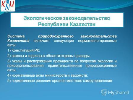 Система природоохранного законодательства Казахстана включает следующие нормативно-правовые акты: 1) Конституция РК; 2) законы и ко­дексы в области охраны.