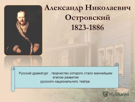 Русский драматург, творчество которого стало важнейшим этапом развития русского национального театра.