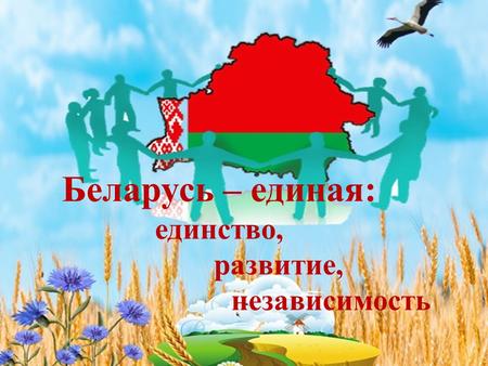 Беларусь – единая: единство, развитие, независимость.