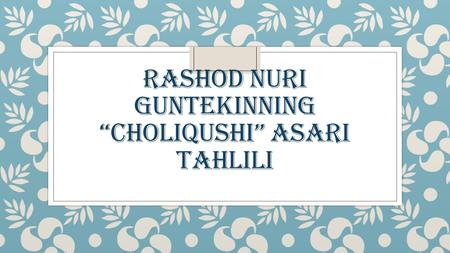 RASHOD NURI GUNTEKINNING CHOLIQUSHI ASARI TAHLILI.
