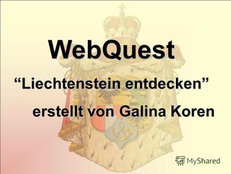 WebQuest Liechtenstein entdecken erstellt von Galina Koren erstellt von Galina Koren.