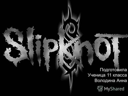 Подготовила Ученица 11 класса Володина Анна. Slipknot (читается «Слипнот», в переводе с английского «удавка») американская метал-группа из городка Де-Мойн,