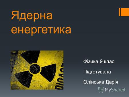 Ядерна енергетика Фізика 9 клас Підготувала Олінська Дарія.