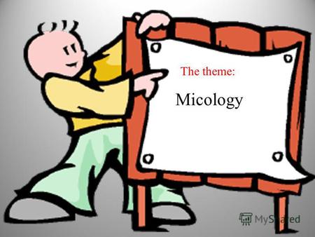 The theme: Micology. Mycology is the branch of biology concerned with the study of fungi, including their genetic and biochemical properties, their taxonomy.
