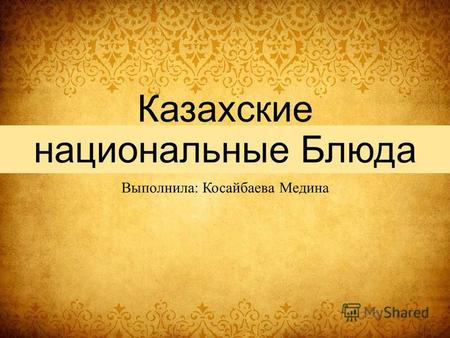Казахские национальные Блюда Выполнила: Косайбаева Медина.