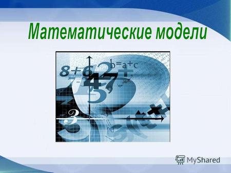 Математические модели Основным языком информационного моделирования в науке является язык математики. Модели, построенные с использованием математических.