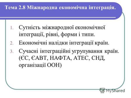 Тема 2.8 Міжнародна економічна інтеграція. 1. Сутність міжнародної економічної інтеграції, рівні, форми і типи. 2. Економічні налідки інтеграції країн.