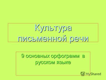 Культура письменной речи 9 основных орфограмм в русском языке.