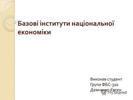 Базові інститути національної економіки Виконав студент Групи ФБС -310 Демченко Євген.