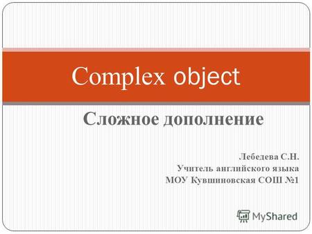 Сложное дополнение Лебедева С.Н. Учитель английского языка МОУ Кувшиновская СОШ 1 Complex object.