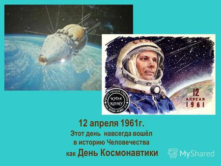 12 апреля 1961 г. Этот день навсегда вошёл в историю Человечества как День Космонавтики.