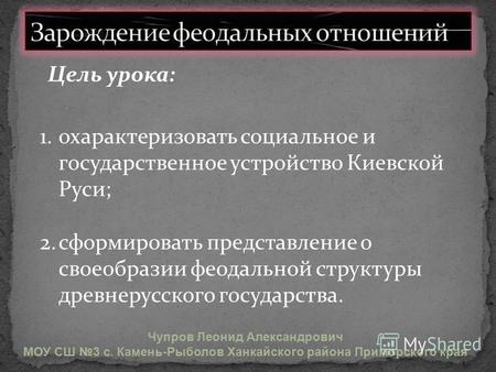 1.охарактеризовать социальное и государственное устройство Киевской Руси; 2.сформировать представление о своеобразии феодальной структуры древнерусского.