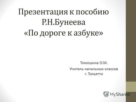 Презентация к пособию Р.Н.Бунеева «По дороге к азбуке » Тимошина О.М. Учитель начальных классов г. Тольятти.
