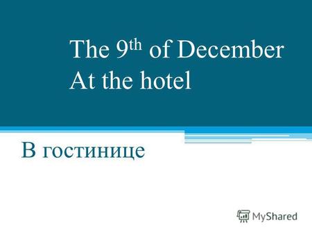 The 9 th of December At the hotel В гостинице Room types: Типы номеров: single room одноместный номер twin room двухместный номер с двумя кроватями double.