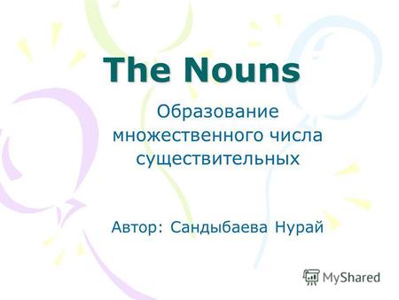 The Nouns Образование множественного числа существительных Автор: Сандыбаева Нурай.