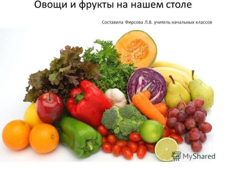 Овощи и фрукты на нашем столе Составила Фирсова Л.В. учитель начальных классов.