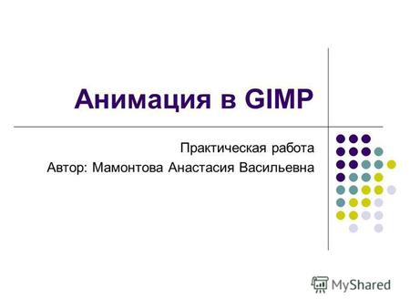Анимация в GIMP Практическая работа Автор: Мамонтова Анастасия Васильевна.