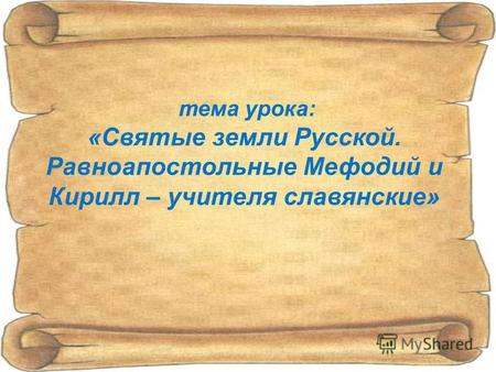 Тема урока: «Святые земли Русской. Равноапостольные Мефодий и Кирилл – учителя славянские»