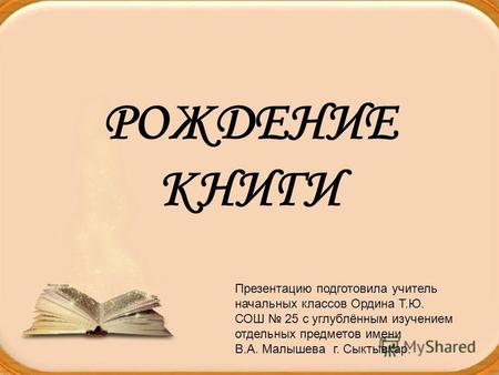 РОЖДЕНИЕ КНИГИ Презентацию подготовила учитель начальных классов Ордина Т.Ю. СОШ 25 с углублённым изучением отдельных предметов имени В.А. Малышева г.