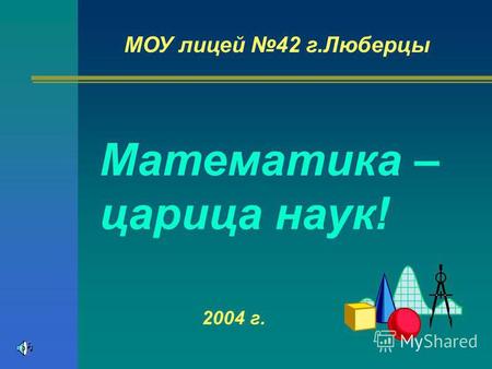 МОУ лицей 42 г.Люберцы Математика – царица наук! 2004 г.