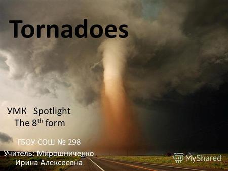 Tornadoes ГБОУ СОШ 298 Учитель: Мирошниченко Ирина Алексеевна УМК Spotlight The 8 th form.