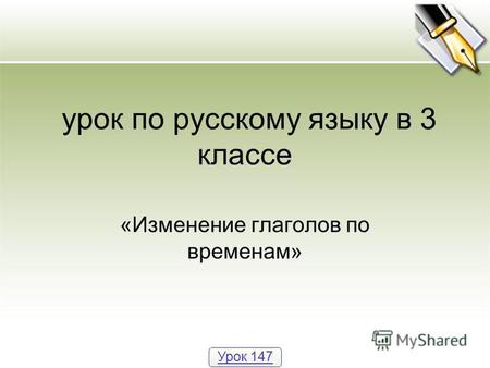 урок по русскому языку в 3 классе «Изменение глаголов по временам» Урок 147.