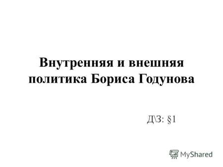 Внутренняя и внешняя политика Бориса Годунова Д\З: §1.