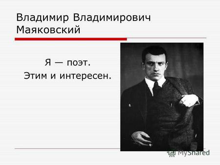 Владимир Владимирович Маяковский Я поэт. Этим и интересен.