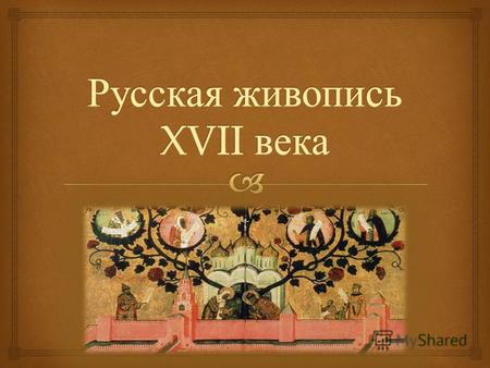 Несмотря на развитую специализацию, 17 век в России стал веком искусства, а не ремесленной подделки. Деятельностью живописцев руководила Оружейная палата.