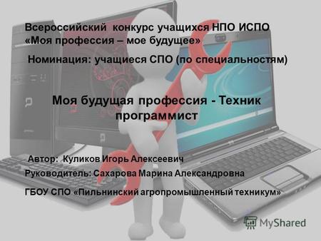 Всероссийский конкурс учащихся НПО ИСПО «Моя профессия – мое будущее» Номинация: учащиеся СПО (по специальностям) Моя будущая профессия - Техник программист.