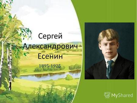 1895-1925 Сергей Александрович Есенин. Важные даты биографии 3 октября 1895 года – родился в селе Константиново, Рязанской губернии. 1897 год – отдан.