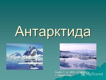 Антарктида Скибо Т. А. МОУ «СОШ 2» г. Нариманов. Антарктида. Самый холодный материк на планете (зимой - 89°) Самый холодный материк на планете (зимой.