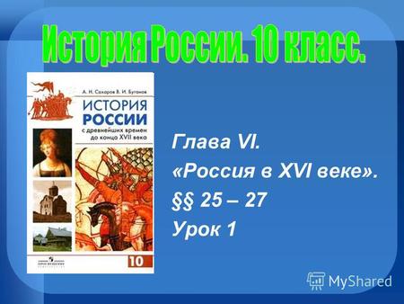 Глава VI. «Россия в XVI веке». §§ 25 – 27 Урок 1.