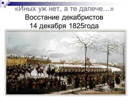 «Иных уж нет, а те далече…» Восстание декабристов 14 декабря 1825 года.